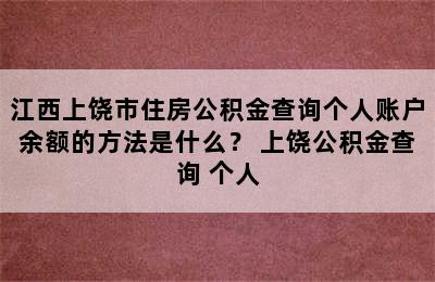 江西上饶市住房公积金查询个人账户余额的方法是什么？ 上饶公积金查询 个人